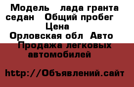  › Модель ­ лада гранта седан › Общий пробег ­ 10 000 › Цена ­ 385 000 - Орловская обл. Авто » Продажа легковых автомобилей   